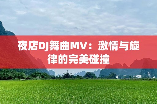 夜店DJ舞曲MV：***与旋律的完美碰撞
