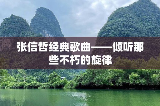 张信哲经典歌曲——倾听那些不朽的旋律