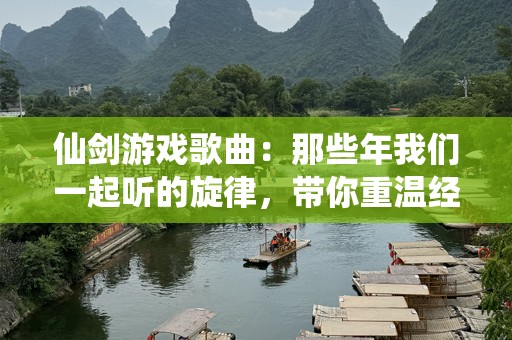 仙剑游戏歌曲：那些年我们一起听的旋律，带你重温经典回忆