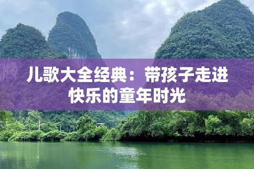 儿歌大全经典：带孩子走进快乐的童年时光