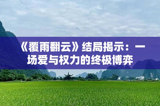 《覆雨翻云》结局揭示：一场爱与权力的终极博弈
