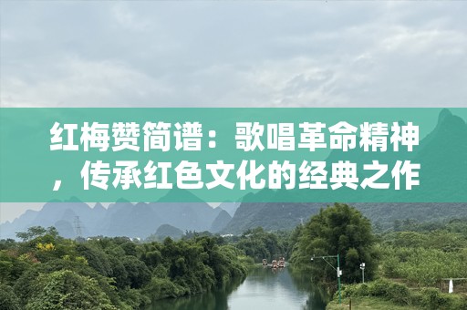 红梅赞简谱：歌唱革命精神，传承红色文化的经典之作