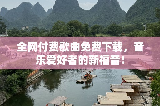 全网付费歌曲免费下载，音乐爱好者的新福音！