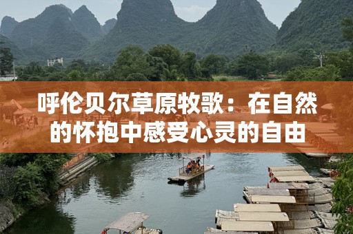 呼伦贝尔草原牧歌：在自然的怀抱中感受心灵的自由