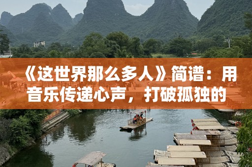 《这世界那么多人》简谱：用音乐传递心声，打破孤独的隔阂