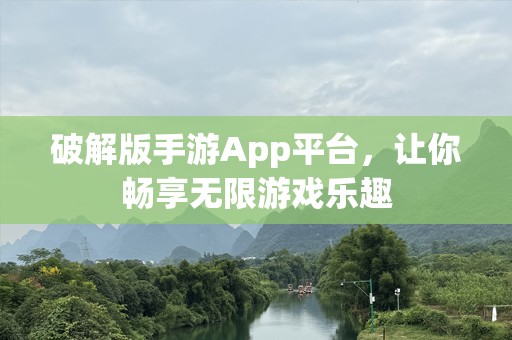 破解版手游App平台，让你畅享无限游戏乐趣