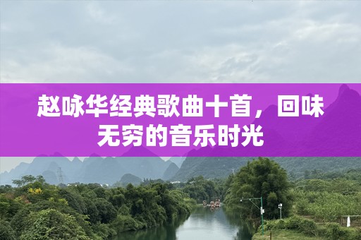 赵咏华经典歌曲十首，回味无穷的音乐时光