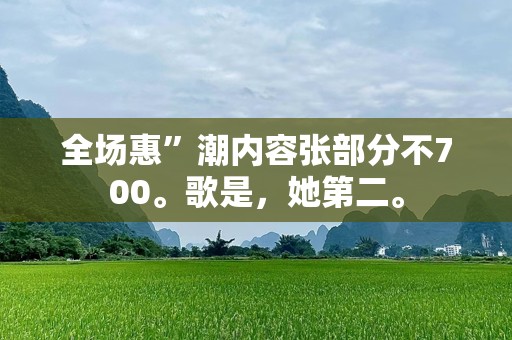 全场惠”潮内容张部分不700。歌是，她第二。
