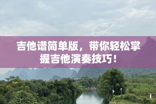 吉他谱简单版，带你轻松掌握吉他演奏技巧！