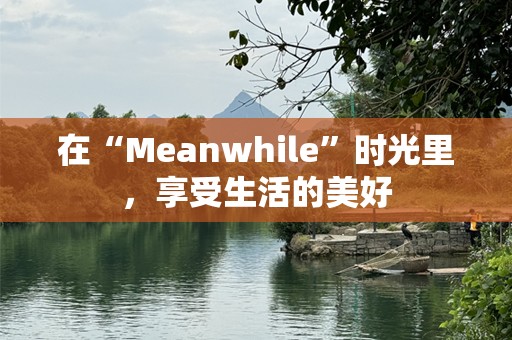 在“Meanwhile”时光里，享受生活的美好