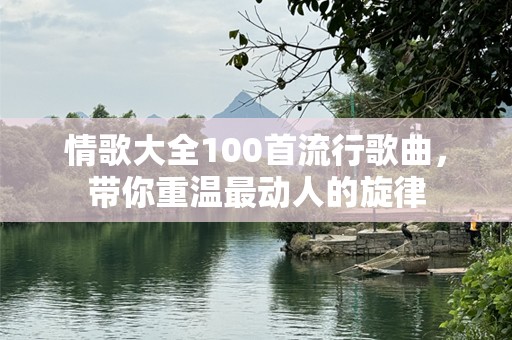 情歌大全100首流行歌曲，带你重温最动人的旋律