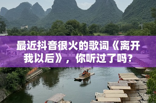 最近抖音很火的歌词《离开我以后》，你听过了吗？