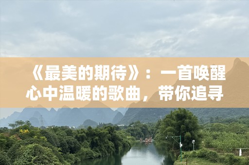 《最美的期待》：一首唤醒心中温暖的歌曲，带你追寻梦想与爱的力量