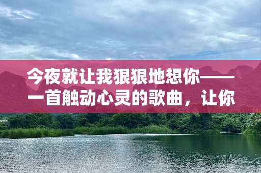 今夜就让我狠狠地想你——一首触动心灵的歌曲，让你无法自拔