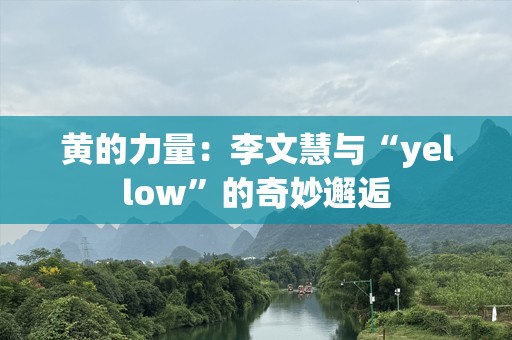 黄的力量：李文慧与“yellow”的奇妙邂逅