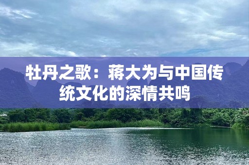 牡丹之歌：蒋大为与中国传统文化的深情共鸣