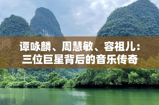 谭咏麟、周慧敏、容祖儿：三位巨星背后的音乐传奇
