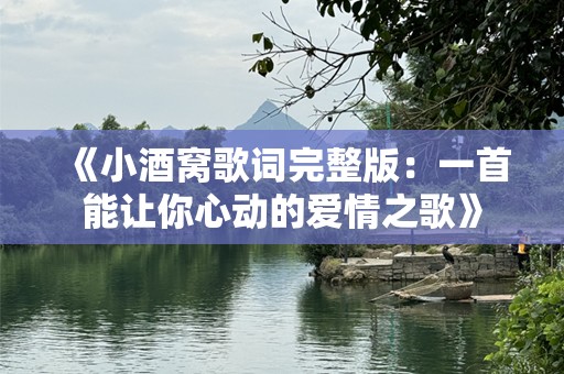 《小酒窝歌词完整版：一首能让你心动的爱情之歌》