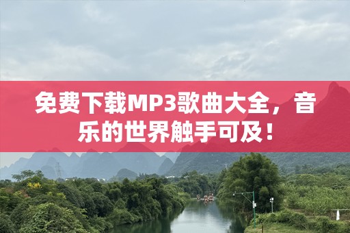 免费下载MP3歌曲大全，音乐的世界触手可及！