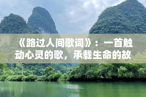 《路过人间歌词》：一首触动心灵的歌，承载生命的故事