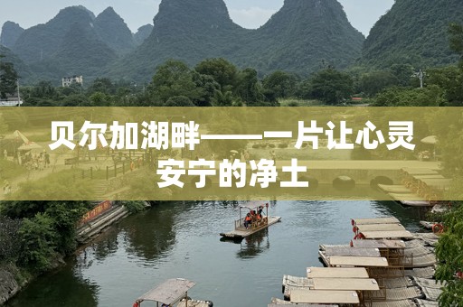 贝尔加湖畔——一片让心灵安宁的净土