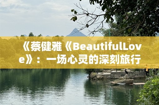 《蔡健雅《BeautifulLove》：一场心灵的深刻旅行