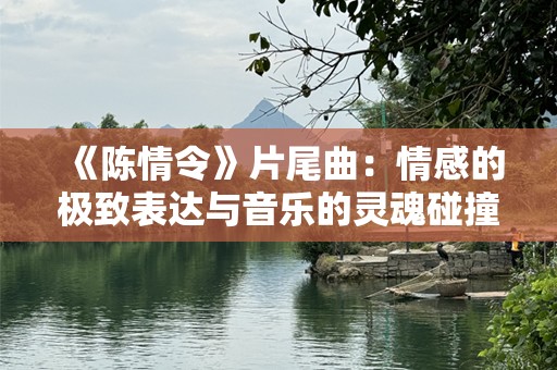 《陈情令》片尾曲：情感的极致表达与音乐的灵魂碰撞