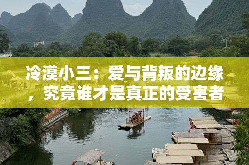 冷漠小三：爱与背叛的边缘，究竟谁才是真正的受害者？