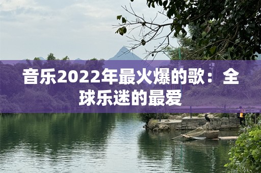 音乐2022年最火爆的歌：全球乐迷的最爱