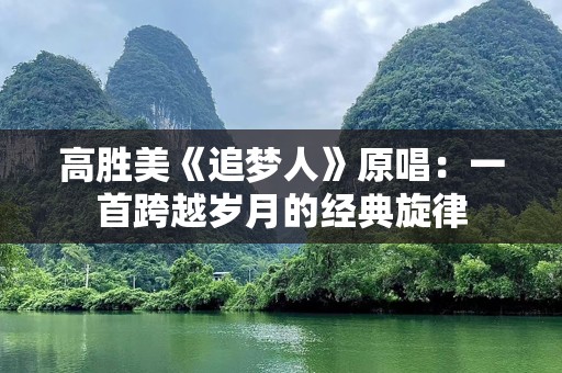 高胜美《追梦人》原唱：一首跨越岁月的经典旋律