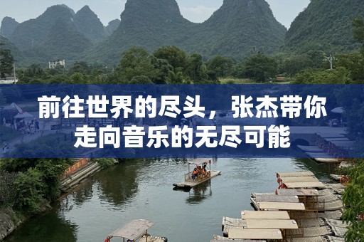 前往世界的尽头，张杰带你走向音乐的无尽可能