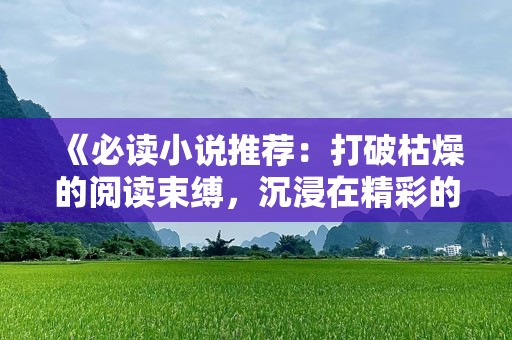 《必读小说推荐：打破枯燥的阅读束缚，沉浸在精彩的故事中》