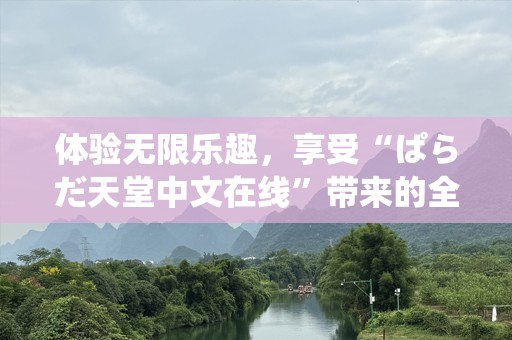 体验无限乐趣，享受“ぱらだ天堂中文在线”带来的全新世界