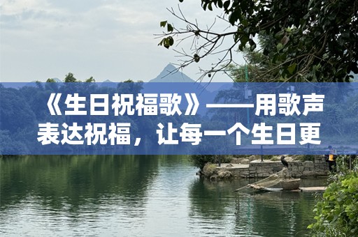 《生日祝福歌》——用歌声表达祝福，让每一个生日更加特别