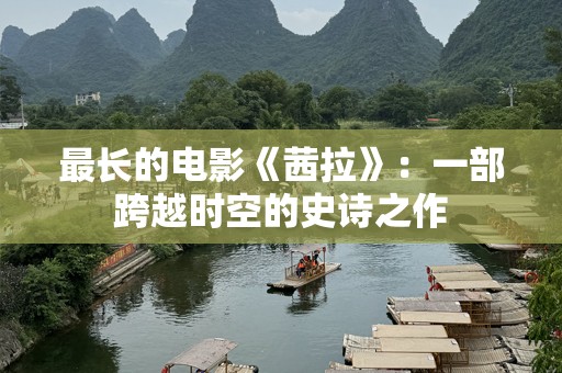 最长的电影《茜拉》：一部跨越时空的史诗之作