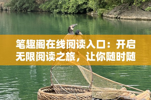 笔趣阁在线阅读入口：开启无限阅读之旅，让你随时随地沉浸于精彩书海