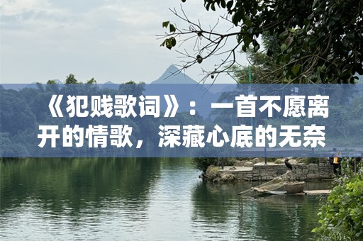 《犯贱歌词》：一首不愿离开的情歌，深藏心底的无奈