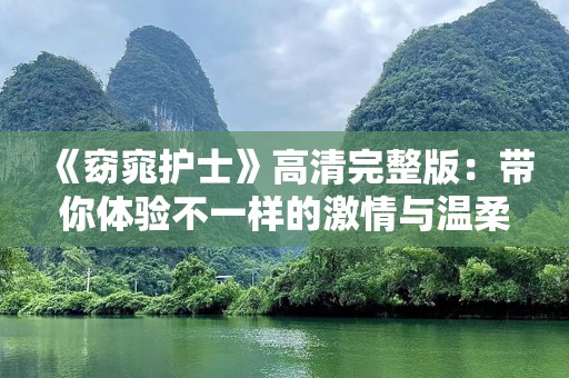 《窈窕护士》高清完整版：带你体验不一样的***与温柔