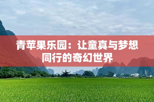 青苹果乐园：让童真与梦想同行的奇幻世界