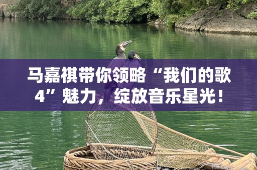 马嘉祺带你领略“我们的歌4”魅力，绽放音乐星光！
