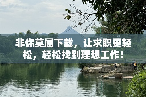 非你莫属下载，让求职更轻松，轻松找到理想工作！