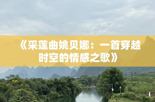 《采莲曲姚贝娜：一首穿越时空的情感之歌》
