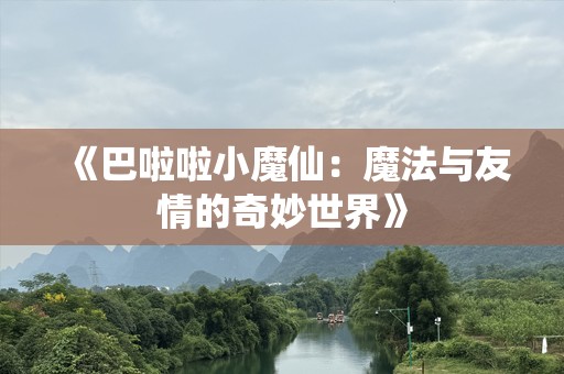 《巴啦啦小魔仙：魔法与友情的奇妙世界》