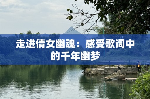 走进倩女幽魂：感受歌词中的千年幽梦