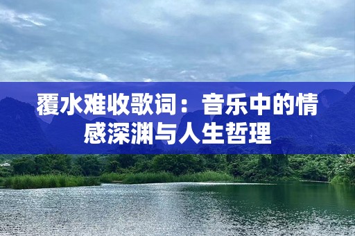 覆水难收歌词：音乐中的情感深渊与人生哲理