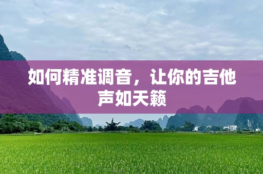 如何精准调音，让你的吉他声如天籁