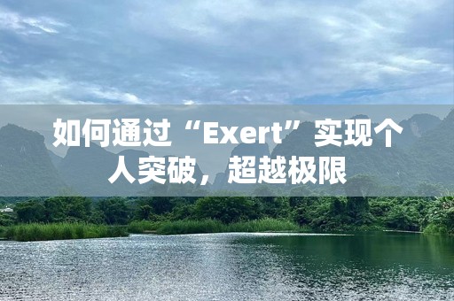 如何通过“Exert”实现个人突破，超越极限