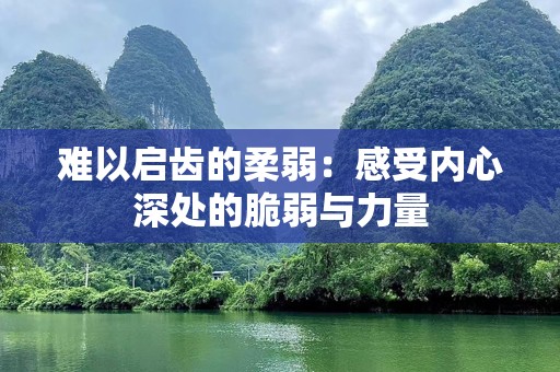 难以启齿的柔弱：感受内心深处的脆弱与力量
