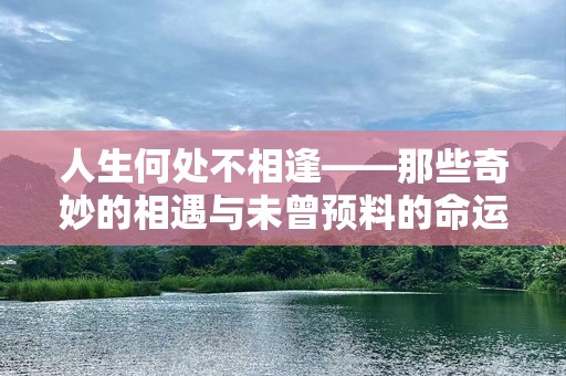 人生何处不相逢——那些奇妙的相遇与未曾预料的命运交织