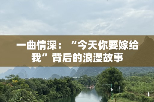 一曲情深：“今天你要嫁给我”背后的浪漫故事
